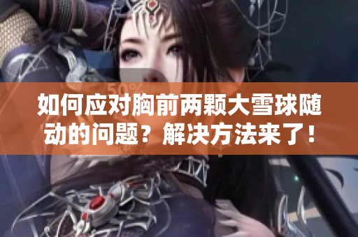 如何应对胸前两颗大雪球随动的问题？解决方法来了！