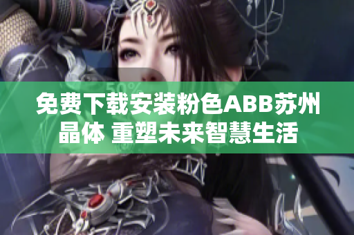 免费下载安装粉色ABB苏州晶体 重塑未来智慧生活