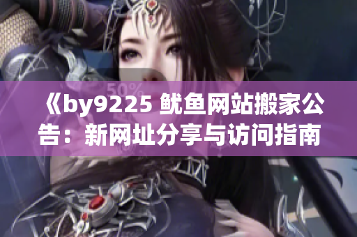《by9225 鱿鱼网站搬家公告：新网址分享与访问指南》