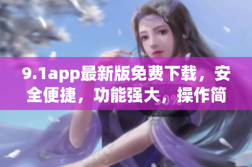 9.1app最新版免费下载，安全便捷，功能强大，操作简便，赶快体验吧!