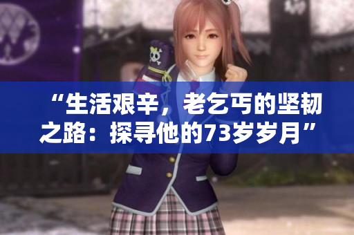 “生活艰辛，老乞丐的坚韧之路：探寻他的73岁岁月”