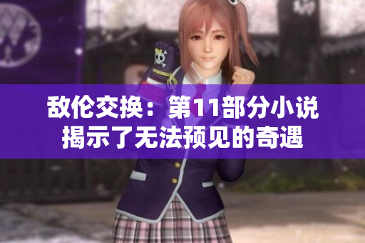 敌伦交换：第11部分小说揭示了无法预见的奇遇