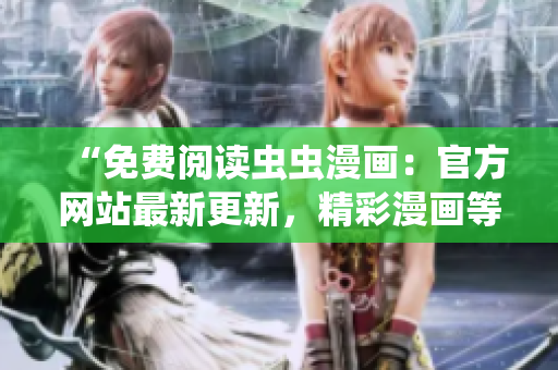 “免费阅读虫虫漫画：官方网站最新更新，精彩漫画等你来看！”