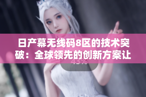 日产幕无线码8区的技术突破：全球领先的创新方案让汽车界振奋不已