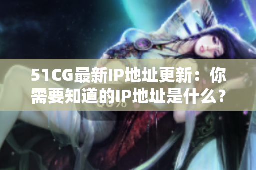 51CG最新IP地址更新：你需要知道的IP地址是什么？