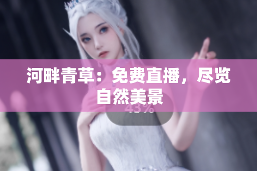 河畔青草：免费直播，尽览自然美景
