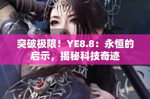 突破极限！YE8.8：永恒的启示，揭秘科技奇迹