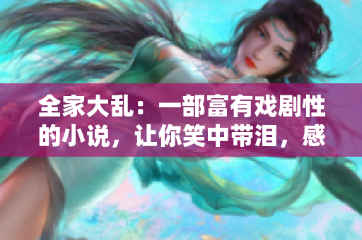 全家大乱：一部富有戏剧性的小说，让你笑中带泪，感受生活的温情。