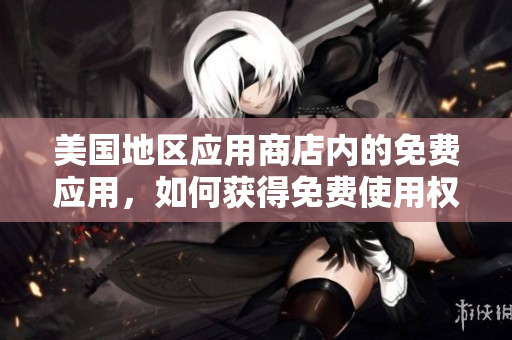 美国地区应用商店内的免费应用，如何获得免费使用权限？