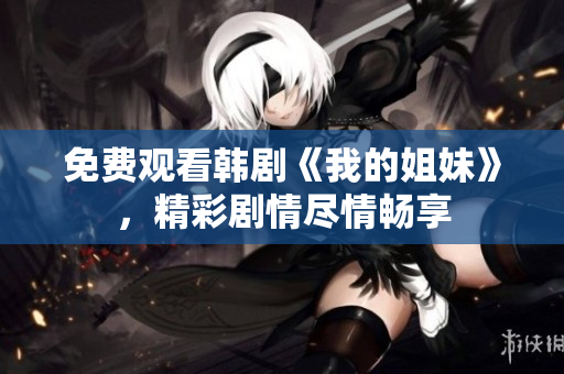 免费观看韩剧《我的姐妹》，精彩剧情尽情畅享