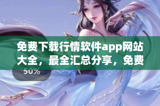免费下载行情软件app网站大全，最全汇总分享，免费软件资源下载大全