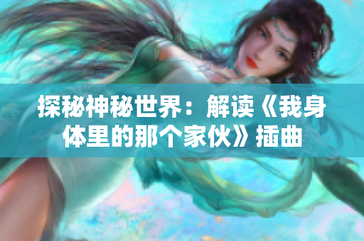 探秘神秘世界：解读《我身体里的那个家伙》插曲