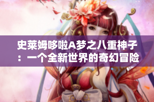 史莱姆哆啦A梦之八重神子：一个全新世界的奇幻冒险