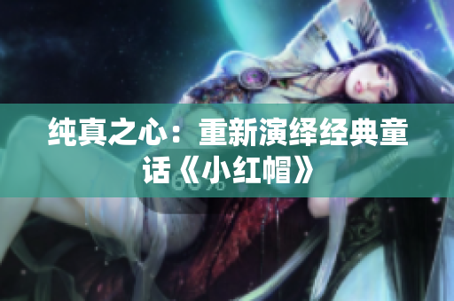 纯真之心：重新演绎经典童话《小红帽》