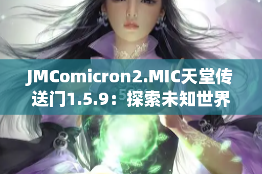 JMComicron2.MIC天堂传送门1.5.9：探索未知世界，迎接新挑战