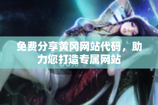 免费分享黄冈网站代码，助力您打造专属网站