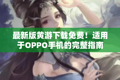 最新版黄游下载免费！适用于OPPO手机的完整指南