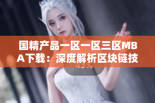 国精产品一区一区三区MBA下载：深度解析区块链技术，提升管理技能与商业洞察
