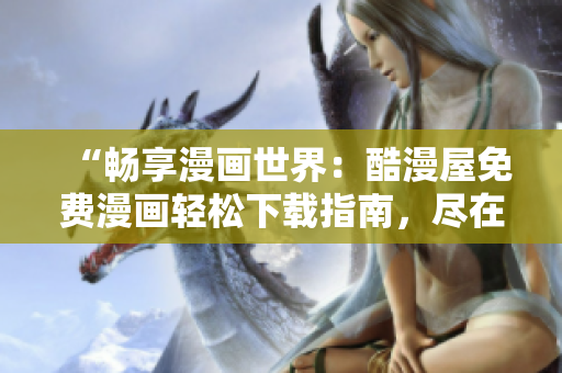 “畅享漫画世界：酷漫屋免费漫画轻松下载指南，尽在一览无余！”