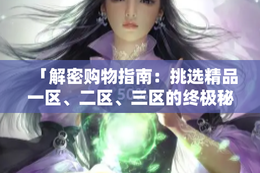 「解密购物指南：挑选精品一区、二区、三区的终极秘籍」