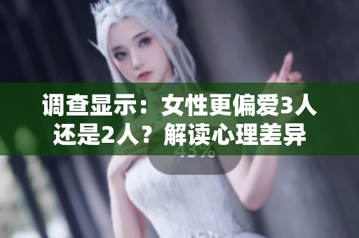 调查显示：女性更偏爱3人还是2人？解读心理差异
