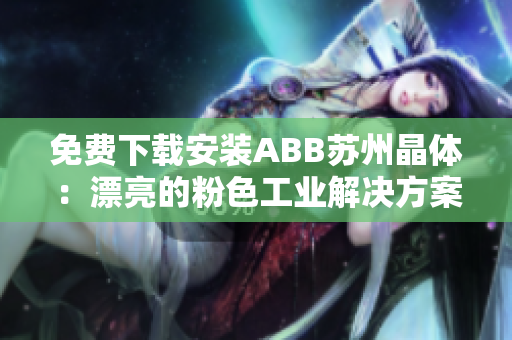 免费下载安装ABB苏州晶体：漂亮的粉色工业解决方案