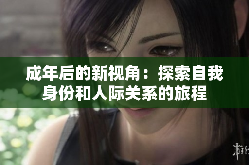 成年后的新视角：探索自我身份和人际关系的旅程