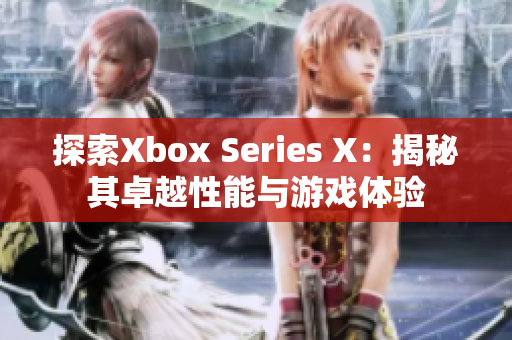 探索Xbox Series X：揭秘其卓越性能与游戏体验