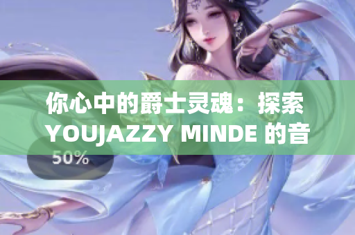 你心中的爵士灵魂：探索 YOUJAZZY MINDE 的音乐旅程