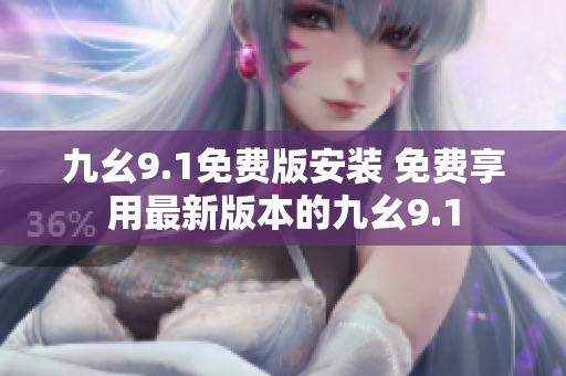 九幺9.1免费版安装 免费享用最新版本的九幺9.1
