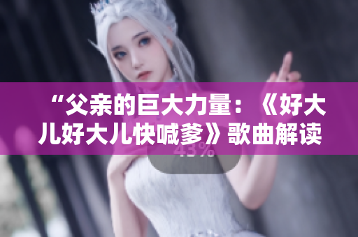 “父亲的巨大力量：《好大儿好大儿快喊爹》歌曲解读与内涵分析”