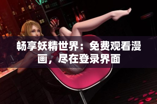 畅享妖精世界：免费观看漫画，尽在登录界面