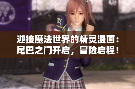 迎接魔法世界的精灵漫画：尾巴之门开启，冒险启程！