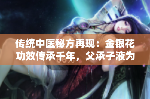 传统中医秘方再现：金银花功效传承千年，父承子液为您解读