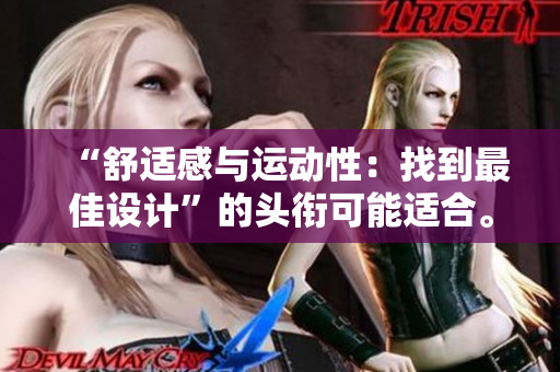 “舒适感与运动性：找到最佳设计”的头衔可能适合。