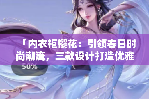 「内衣柜樱花：引领春日时尚潮流，三款设计打造优雅舒适的穿搭」