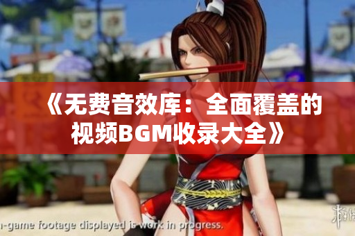 《无费音效库：全面覆盖的视频BGM收录大全》