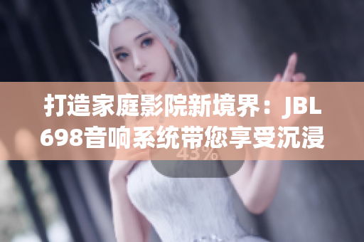 打造家庭影院新境界：JBL698音响系统带您享受沉浸式观影体验