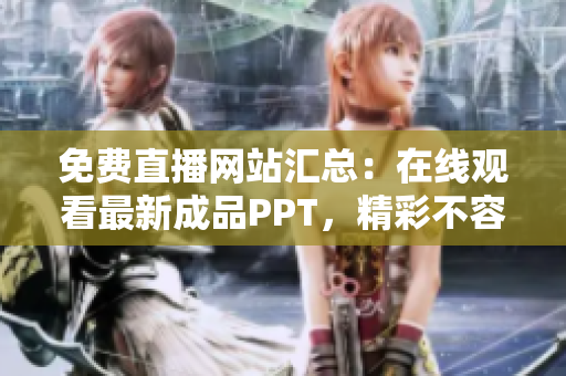 免费直播网站汇总：在线观看最新成品PPT，精彩不容错过！