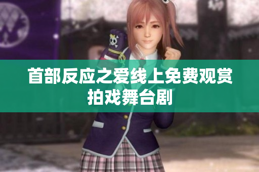 首部反应之爱线上免费观赏拍戏舞台剧