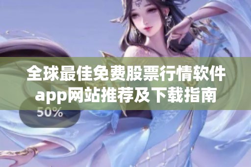 全球最佳免费股票行情软件app网站推荐及下载指南