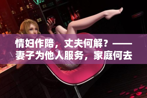 情妇作陪，丈夫何解？——妻子为他人服务，家庭何去何从？