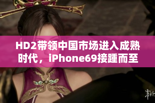 HD2带领中国市场进入成熟时代，iPhone69接踵而至