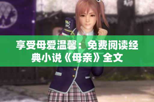 享受母爱温馨：免费阅读经典小说《母亲》全文