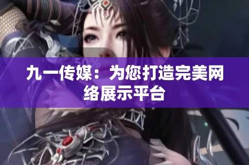 九一传媒：为您打造完美网络展示平台