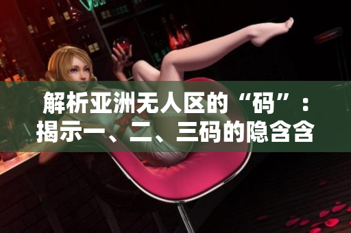 解析亚洲无人区的“码”：揭示一、二、三码的隐含含义