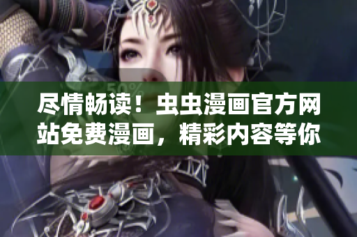 尽情畅读！虫虫漫画官方网站免费漫画，精彩内容等你来！