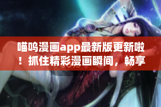 喵呜漫画app最新版更新啦！抓住精彩漫画瞬间，畅享绘图世界。