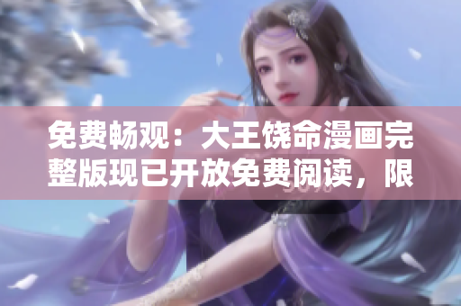 免费畅观：大王饶命漫画完整版现已开放免费阅读，限时特惠！
