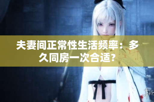 夫妻间正常性生活频率：多久同房一次合适？